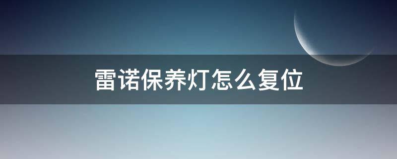 雷诺保养灯怎么复位 雷诺风景保养灯怎么复位