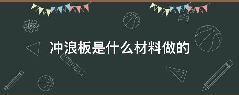 冲浪板是什么材料做的（种类冲浪板）