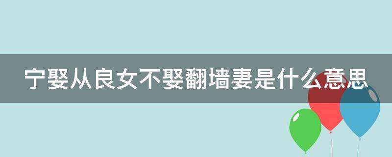 宁娶从良女不娶翻墙妻是什么意思 宁娶从良女不娶过墙妻完整句子