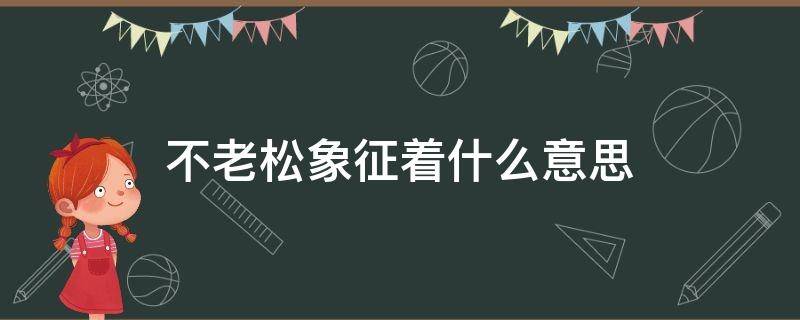 不老松象征着什么意思 不老松的寓意是什么