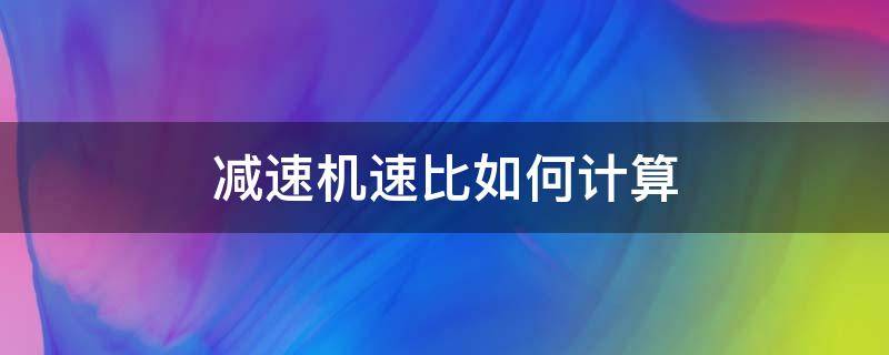 减速机速比如何计算 减速机速度比怎么算