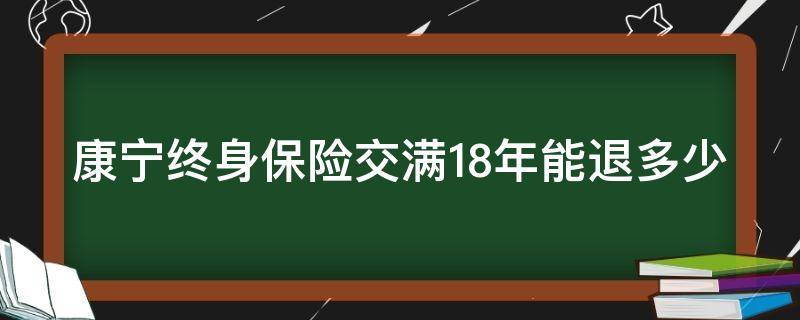 康宁终身保险交满18年能退多少 康宁终身交了十年能退保多少