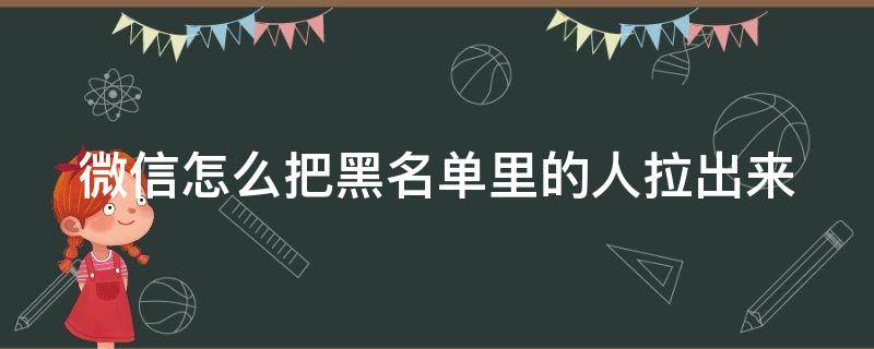 微信怎么把黑名单里的人拉出来 微信怎么把黑名单的人拉回来?