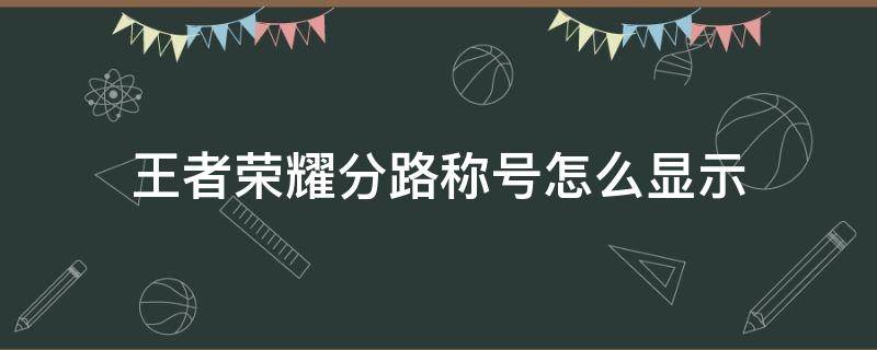 王者荣耀分路称号怎么显示（王者荣耀分路战力标志）