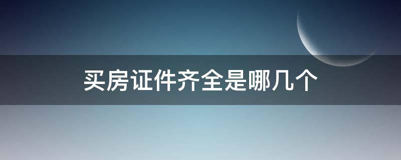 买房证件齐全是哪几个 购房有几个证件