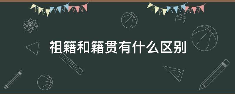 祖籍和籍贯有什么区别 祖籍和籍贯是否一样