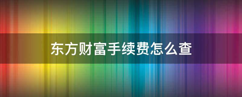 东方财富手续费怎么查 东方财富怎么查手续费多少