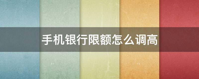 手机银行限额怎么调高 农行手机银行限额怎么调高