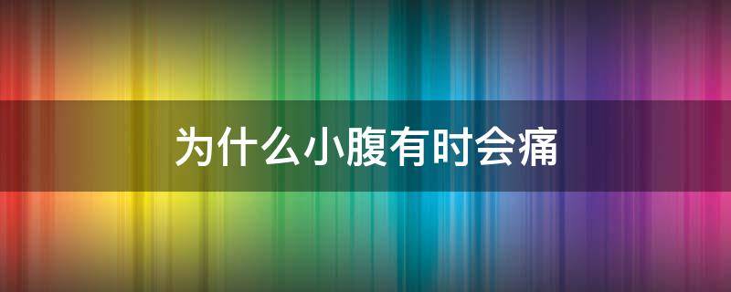 为什么小腹有时会痛（小腹有时候会痛）