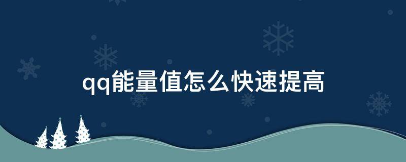 qq能量值怎么快速提高 QQ能量值如何快速提升