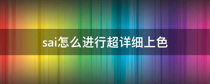 sai怎么进行超详细上色（sai如何快速上色）