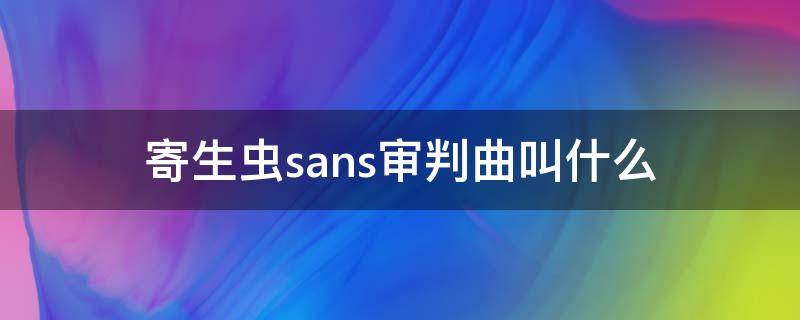 寄生虫sans审判曲叫什么 感染者sans审判曲