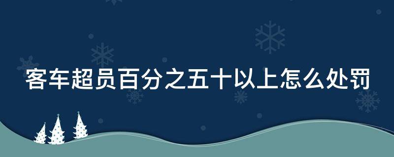 客车超员百分之五十以上怎么处罚（客车超员50%以上100%以下如何处罚）