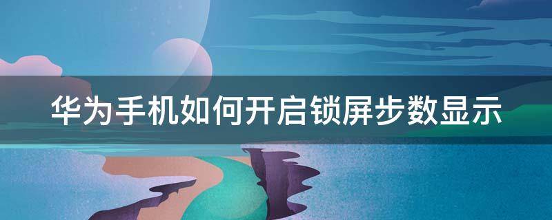 华为手机如何开启锁屏步数显示 华为手机如何开启锁屏步数显示图标