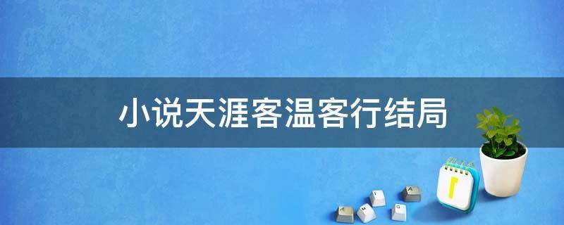 小说天涯客温客行结局（天涯客温客行结局）