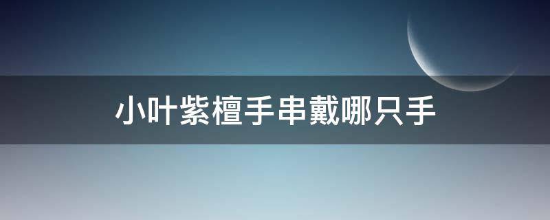 小叶紫檀手串戴哪只手 小叶紫檀手链戴哪个手