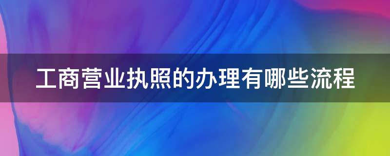 工商营业执照的办理有哪些流程 工商营业执照申请流程