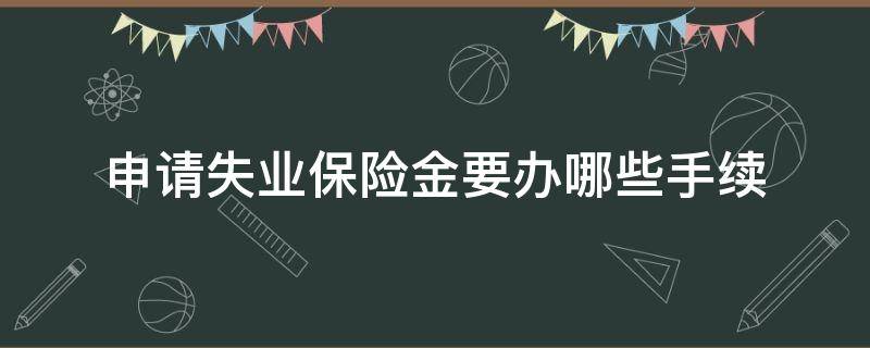 申请失业保险金要办哪些手续 申请失业保险金在哪里申请