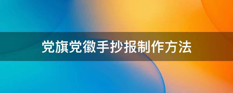 党旗党徽手抄报制作方法 党旗党徽手抄报怎么画