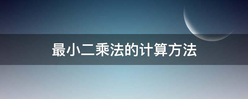 最小二乘法的计算方法（最小二乘法的公式计算）