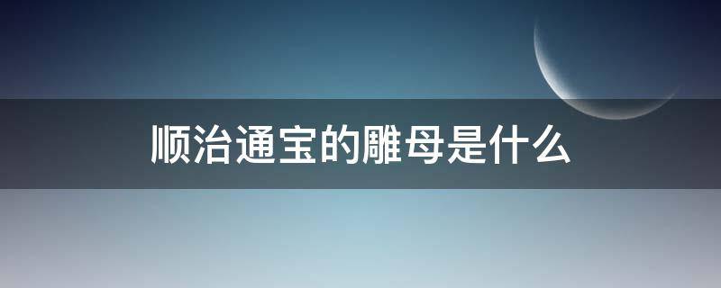 顺治通宝的雕母是什么 顺治通宝雕母值多少钱