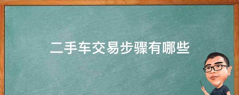 二手车交易步骤有哪些（交易二手车的流程）