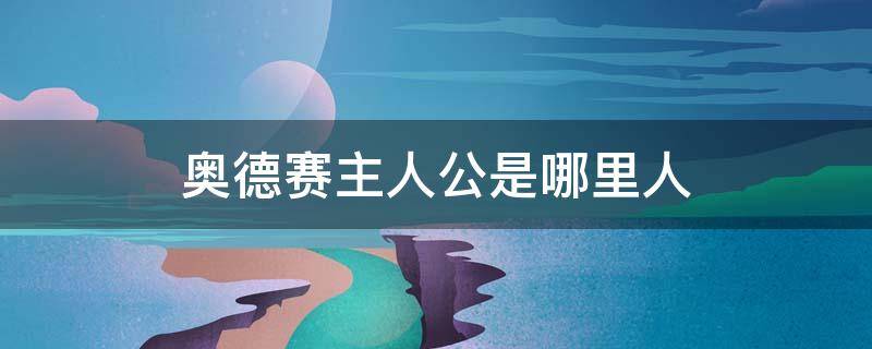 奥德赛主人公是哪里人（奥德赛的主人公是叫什么名字）