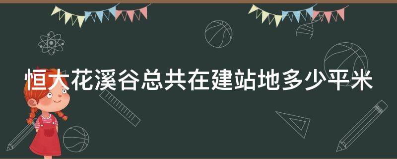 恒大花溪谷总共在建站地多少平米 恒大花溪谷位置