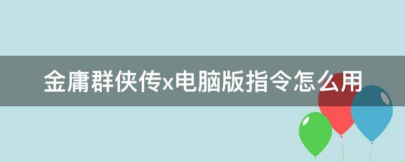 金庸群侠传x电脑版指令怎么用 金庸群侠传x指令怎么用不了