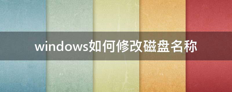 windows如何修改磁盘名称（win10如何修改磁盘名称）