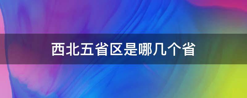 西北五省区是哪几个省 西北五省是哪五个省份