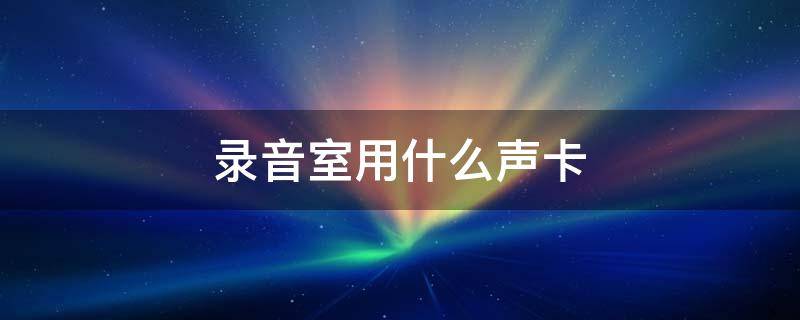 录音室用什么声卡 一般录音用什么声卡