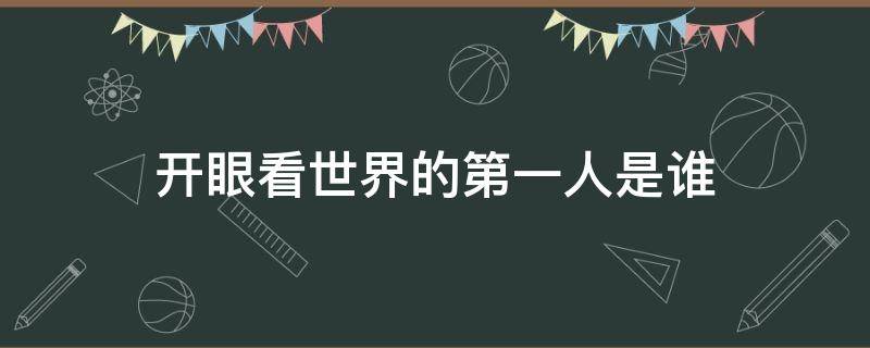 开眼看世界的第一人是谁 近代中国睁眼看世界的第一人是谁