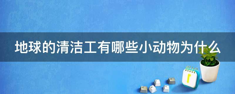 地球的清洁工有哪些小动物为什么（地球清洁工有哪些动物,本领是什么）