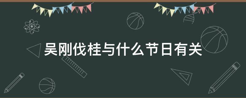 吴刚伐桂与什么节日有关 中秋节的来历吴刚伐桂