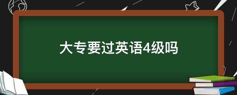 大专要过英语4级吗（读大专要过英语四级吗）