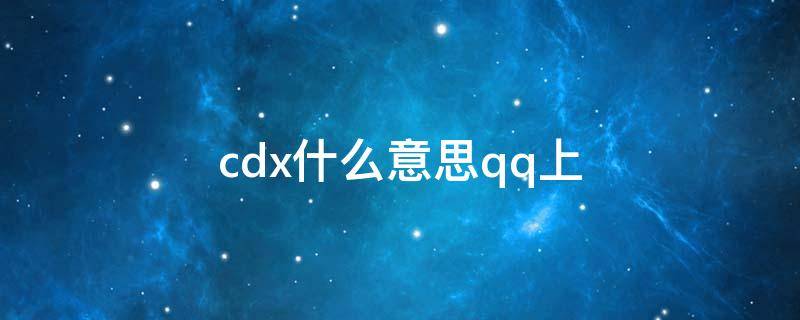 cdx什么意思qq上 CDX是啥