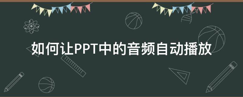 如何让PPT中的音频自动播放（怎样让ppt中的音频自动播放）