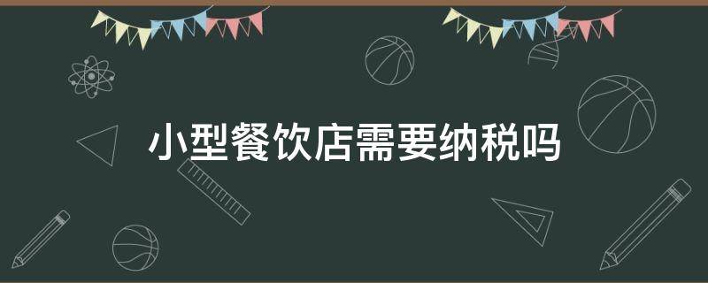 小型餐饮店需要纳税吗 小餐饮店要交什么税