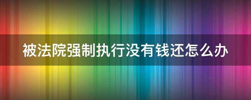 被法院强制执行没有钱还怎么办 被法院强制执行没有钱还怎么办会一直冻结账吗