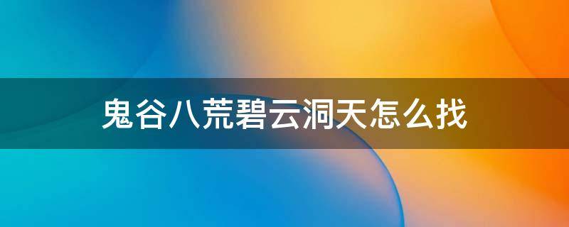 鬼谷八荒碧云洞天怎么找 鬼谷八荒碧云洞天没有