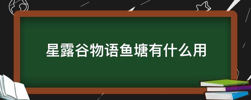 星露谷物语鱼塘有什么用 星露谷物语鱼塘放什么