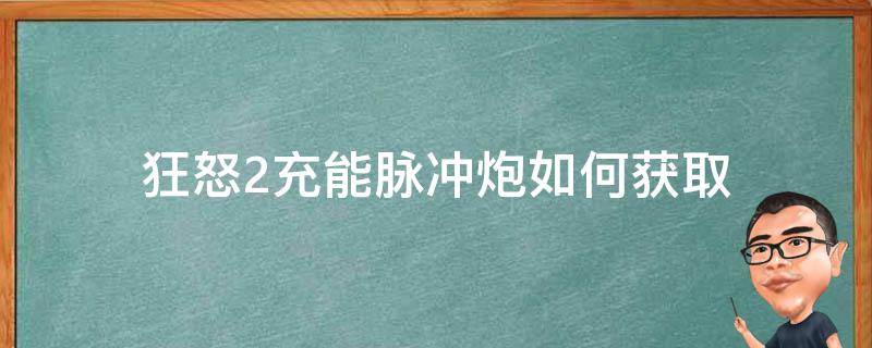 狂怒2充能脉冲炮如何获取 狂怒2超能炮和充能脉冲炮