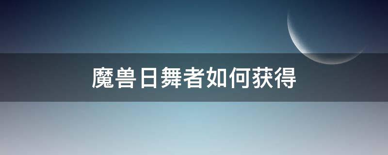 魔兽日舞者如何获得 wow日舞者坐骑多久刷一次