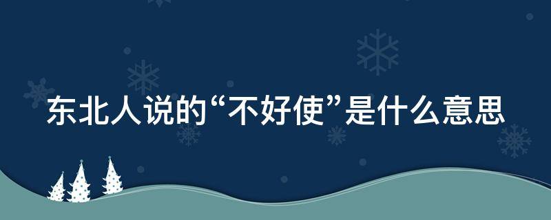 东北人说的“不好使”是什么意思 不好使是东北话吗