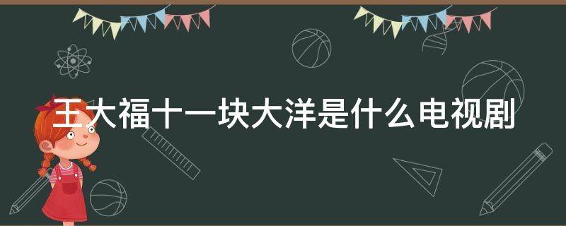 王大福十一块大洋是什么电视剧（王大福十一块大洋是多少集）