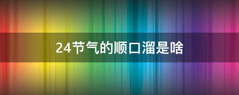 24节气的顺口溜是啥 24节气顺口溜怎么说