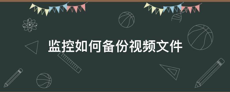 监控如何备份视频文件（备份监控视频用什么格式）