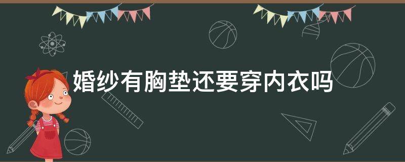 婚纱有胸垫还要穿内衣吗 婚纱自带胸垫吗