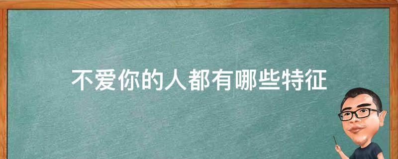 不爱你的人都有哪些特征（人不爱你有这三种表现）